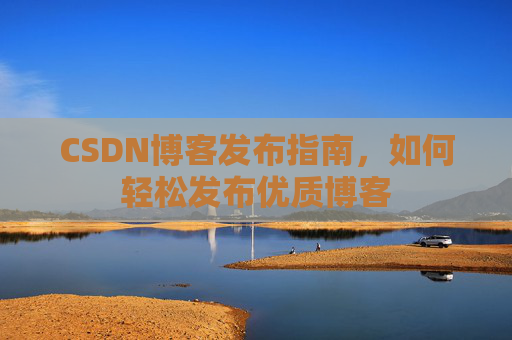 CSDN博客发布指南，如何轻松发布优质博客
