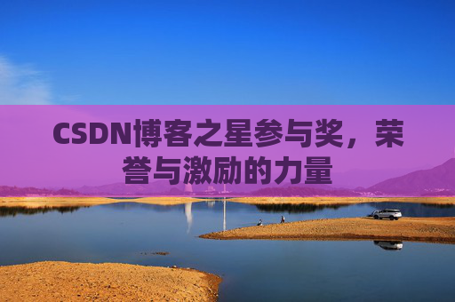 CSDN博客之星参与奖,荣誉与激励的力量